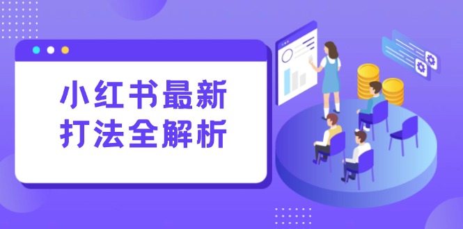 小红书最新打法线下课：笔记生产+评论运营，打造标准化流量增长引擎-仙女副业网