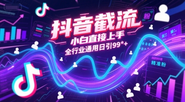 抖音截流，小白直接上手，全行业通用日引99+精准粉【揭秘】-仙女副业网
