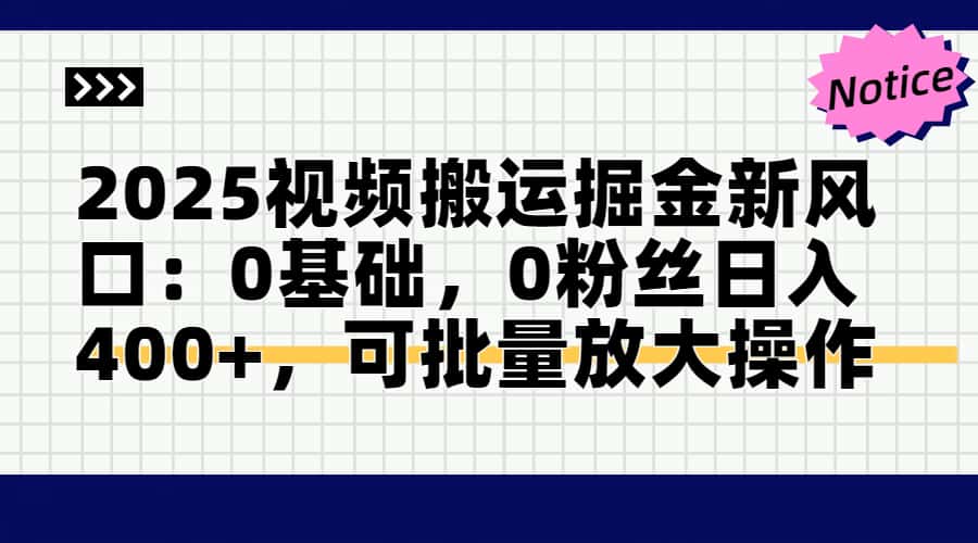 2025视频搬运掘金新风口:0基础，0粉丝日入400+，可批量放大操作-仙女副业网