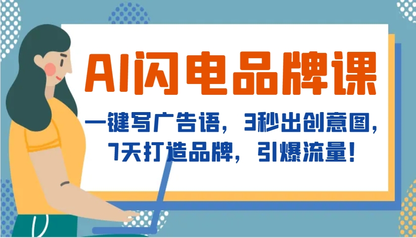 AI闪电品牌课，一键写广告语，3秒出创意图，7天打造品牌，引爆流量！-仙女副业网