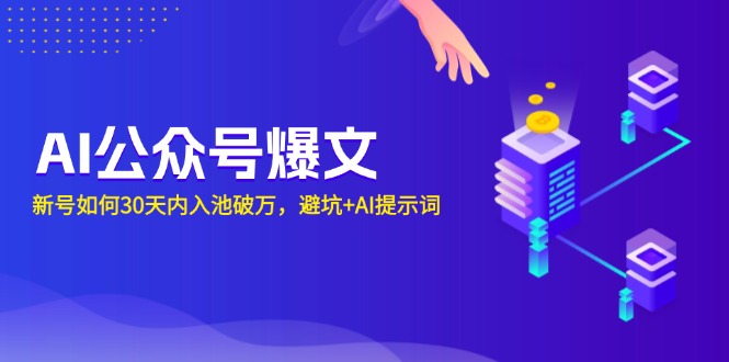 AI公众号爆文：新号如何30天内入池破万，避坑+AI提示词-仙女副业网