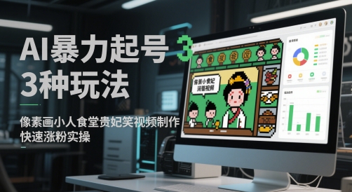 AI暴力起号3种玩法，像素画小人食堂贵妃搞笑视频制作，快速涨粉实操-仙女副业网