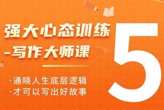 强大心态训练——写作大师课，通晓人生底层逻辑，才可以写出好故事-仙女副业网