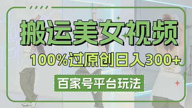 搬运美女视频100%过原创大揭秘，百家号平台玩法，轻松日入3000+(可矩阵-仙女副业网