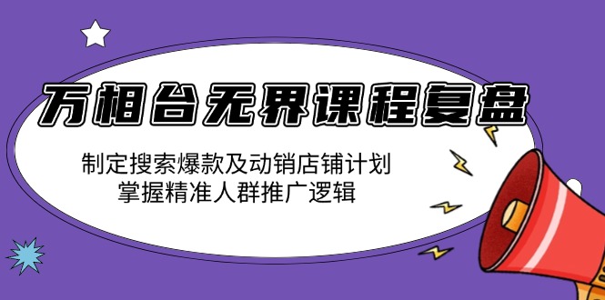 万相台无界课程复盘：制定搜索爆款及动销店铺计划，掌握精准人群推广逻辑-仙女副业网
