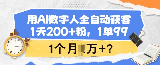 用AI数字人全自动获客，1天200+粉，1单99，1个月1个W+?-仙女副业网