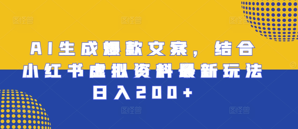 AI生成爆款文案，结合小红书虚拟资料最新玩法日入200+【揭秘】-仙女副业网