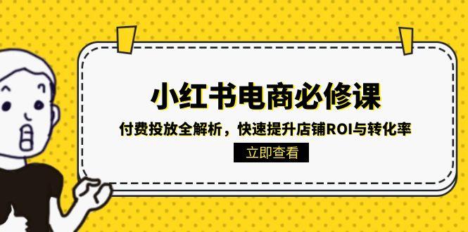 小红书电商必修课：付费投放全解析，快速提升店铺ROI与转化率-仙女副业网