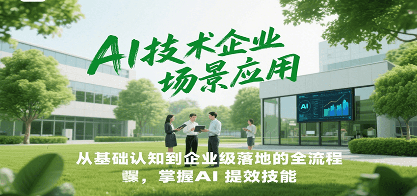 AI技术企业场景应用，从基础认知到企业级落地的全流程，掌握AI提效技能！-仙女副业网