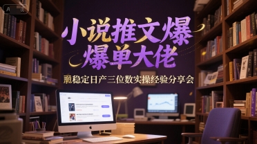 小说推文爆单大佬稳定日产三位数实操经验分享会-仙女副业网