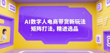 AI数字人电商带货新玩法，矩阵打法，精进选品-仙女副业网