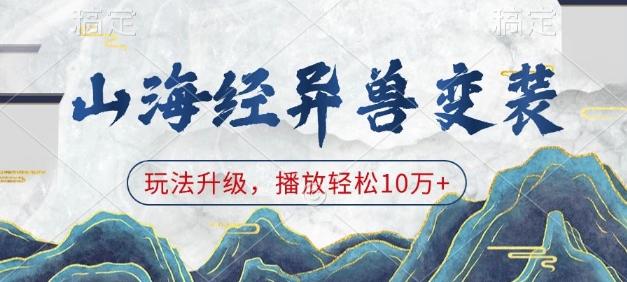 山海经异兽变装，玩法升级，播放轻松10万+-仙女副业网