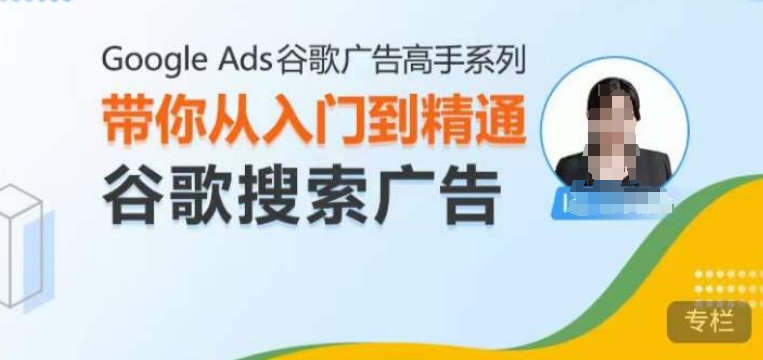 Google Ads谷歌广告高手 - 搜索广告，带你从入门到精通谷歌搜索广告-仙女副业网