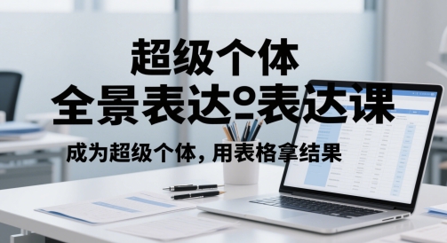 超级个体全景表达课，成为超级个体，用表格拿结果-仙女副业网