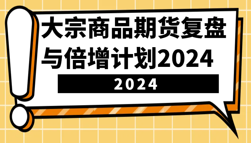 大宗商品期货复盘与倍增计划：识别市场趋势、优化交易策略，提升盈利能力！(更新)-仙女副业网