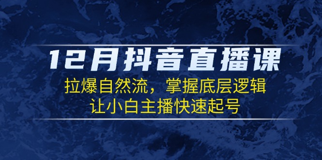 12月抖音直播课：拉爆自然流，掌握底层逻辑，让小白主播快速起号-仙女副业网