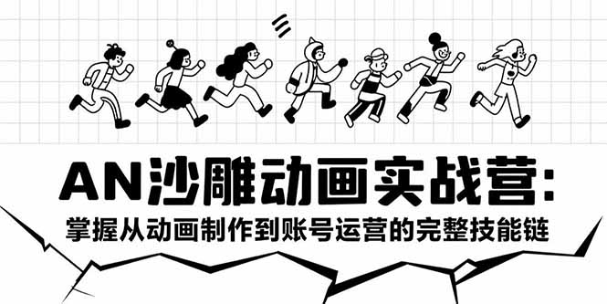 AN沙雕动画实战营：掌握从动画制作到账号运营的完整技能链-仙女副业网