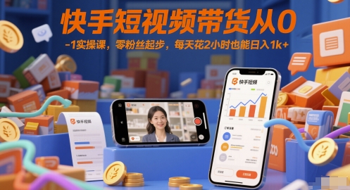 快手短视频带货从0-1实操课，零粉丝起步，每天花2小时也能日入1k+-仙女副业网