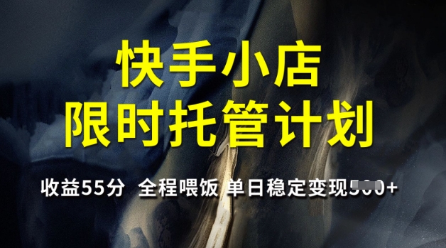 快手小店限时托管计划，收益55分，全程喂饭，单日稳定变现5张【揭秘】-仙女副业网