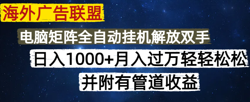 海外广告联盟每天几分钟日入1000+无脑操作，可矩阵并附有管道收益-仙女副业网