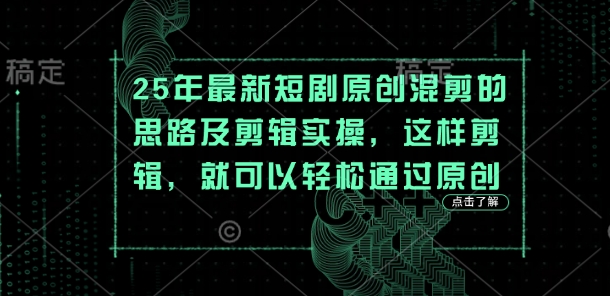 25年最新短剧原创混剪的思路及剪辑实操，这样剪辑，就可以轻松通过原创-仙女副业网