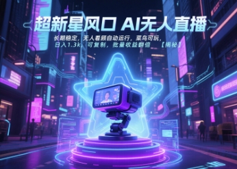 超新星风口无人直播，长期稳定，无人看顾自动运行，菜鸟可玩，日入1.3k，可复制，批量收益翻倍-仙女副业网