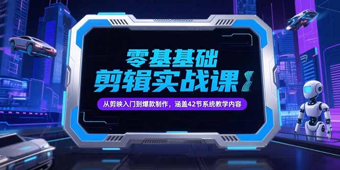 零基础抖音剪辑实战课，从剪映入门到爆款制作，涵盖42节系统教学内容-仙女副业网