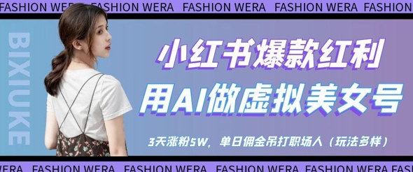 小红书爆款红利：用AI做虚拟美女号，3天涨粉5W，单日佣金吊打职场人-仙女副业网