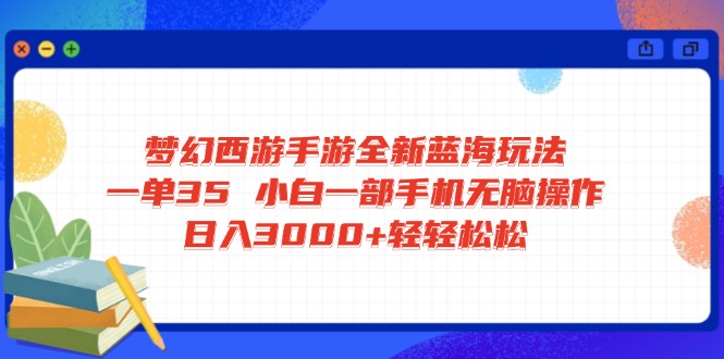 梦幻西游手游全新蓝海玩法 一单35 小白一部手机无脑操作 日入3000+轻轻...-仙女副业网