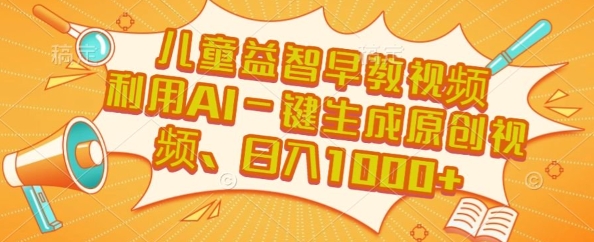 儿童益智早教视频，这个赛道挣翻了，利用AI一键生成原创视频，日入1k+【揭秘】-仙女副业网