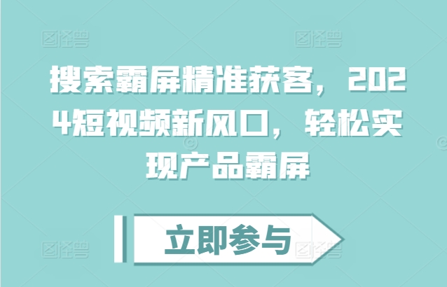 搜索霸屏精准获客，2024短视频新风口，轻松实现产品霸屏-仙女副业网