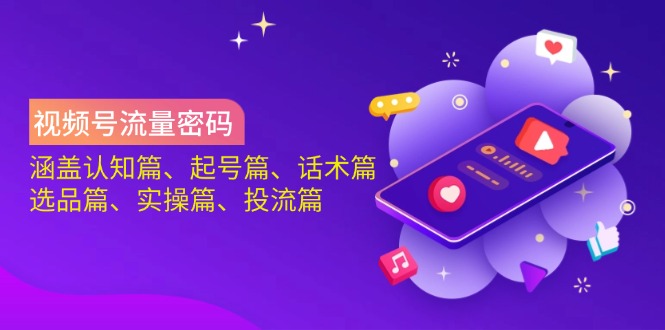 视频号流量密码：涵盖认知篇、起号篇、话术篇、选品篇、实操篇、投流篇-仙女副业网
