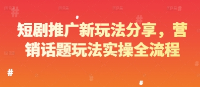 短剧推广新玩法分享，营销话题玩法实操全流程-仙女副业网