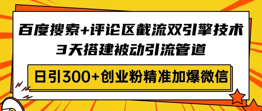 百度搜索+评论区截流双引擎技术，3天搭建被动引流管道，日引300+创业粉...-仙女副业网