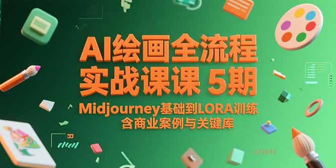 AI绘画全流程实战课5期，Midjourney基础到LORA训练，含商业案例与关键词库-仙女副业网