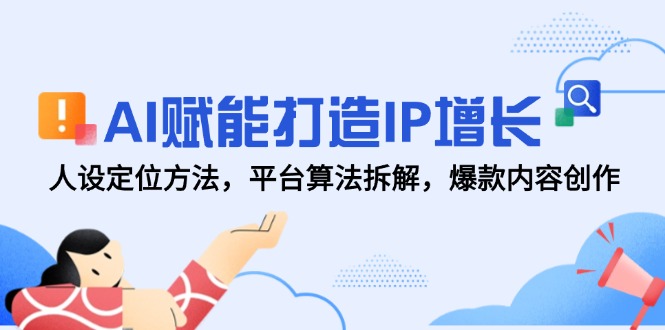 AI赋能打造IP增长，人设定位方法，平台算法拆解，爆款内容创作-仙女副业网