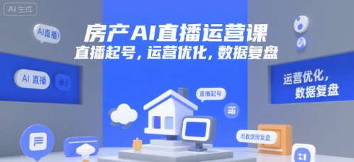 房产AI直播运营课，直播起号，运营优化，数据复盘-仙女副业网