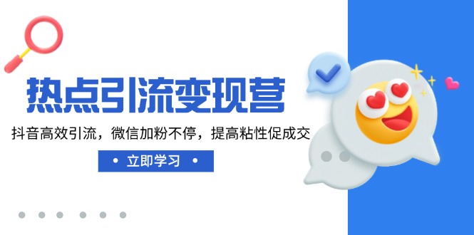 热点引流变现营，抖音高效引流，微信加粉不停，提高粘性促成交-仙女副业网
