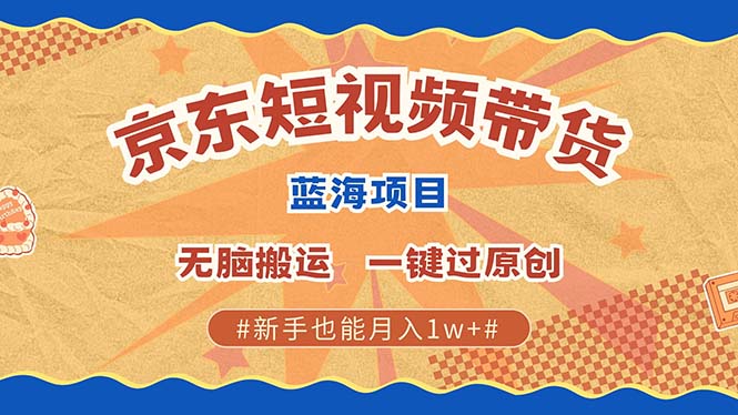 最新京东短视频蓝海带货项目，无需剪辑无脑搬运，一键过原创，有手就能...-仙女副业网