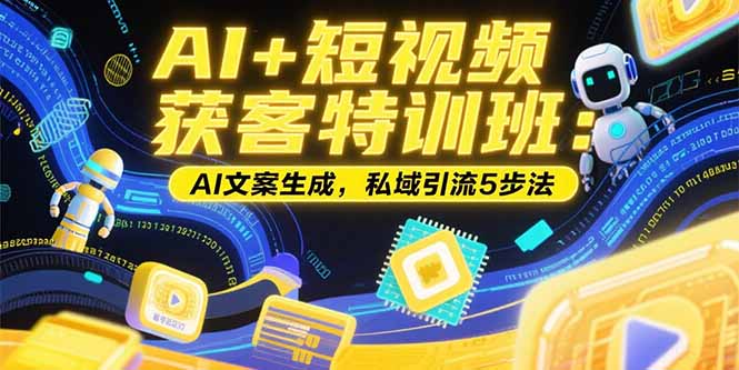 AI+短视频获客特训班：账号定位技巧，AI文案生成，私域引流5步法-仙女副业网