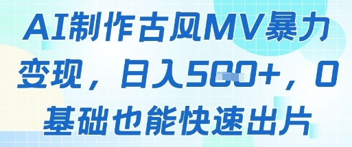 AI制作古风MV暴力变现，日入几张，0基础也能快速出片-仙女副业网