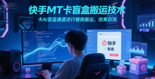 快手MT卡盲盒搬运技术，卡AI盲盒通道进行替换搬运，效果自测-仙女副业网