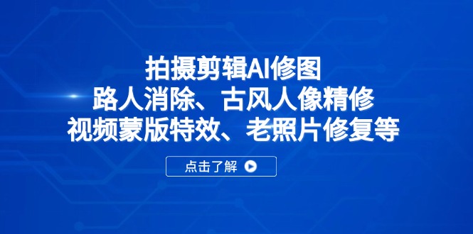 拍摄剪辑AI修图：路人消除、古风人像精修、视频蒙版特效、老照片修复等-仙女副业网