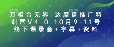 万相台无界-达摩盘推广特训营V4.0.10月9-11号线下课录音+字幕+资料-仙女副业网