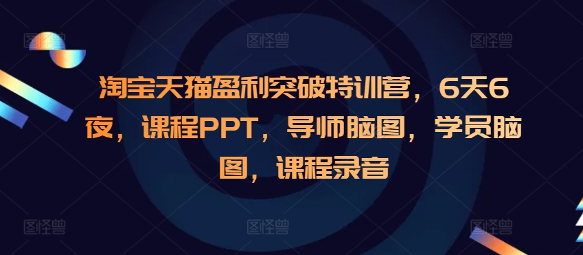 淘宝天猫盈利突破特训营，6天6夜，课程PPT，导师脑图，学员脑图，课程录音-仙女副业网