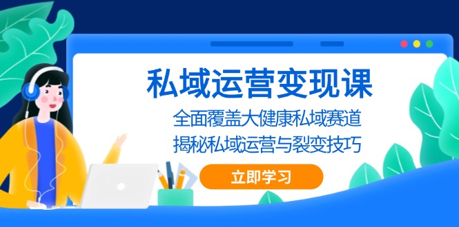 私域 运营变现课，全面覆盖大健康私域赛道，揭秘私域 运营与裂变技巧-仙女副业网