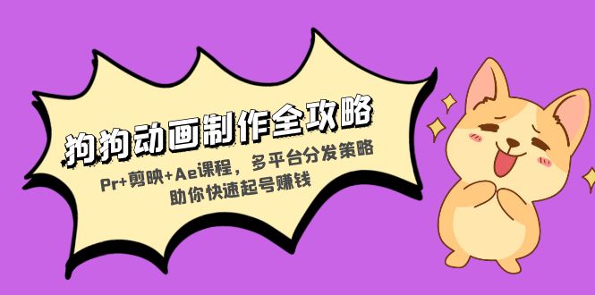 狗狗动画制作全攻略：Pr+剪映+Ae课程，多平台分发策略助你快速起号赚钱-仙女副业网