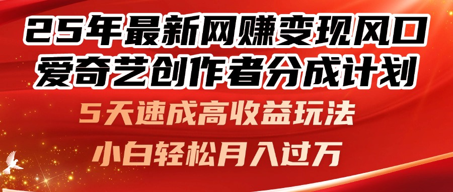 25年最新网赚变现风口！爱奇艺创作者分成计划，5天速成高收益玩法，小...-仙女副业网