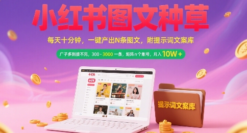 小红书图文种草，每天十分钟，一键产出N条图文， 广子多到接不完， 300-3k一条，矩阵n个账号月入几个W-仙女副业网