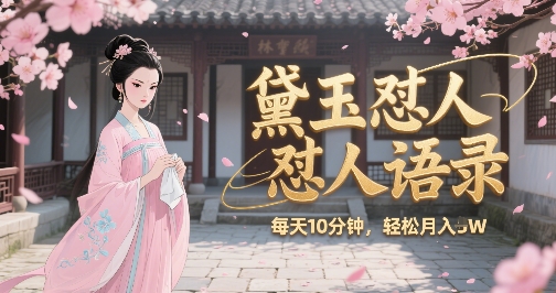 林黛玉怼人语录怼人鸡汤，AI产出图片视频文案，每天十分钟，创作者分成月收益1W+-仙女副业网